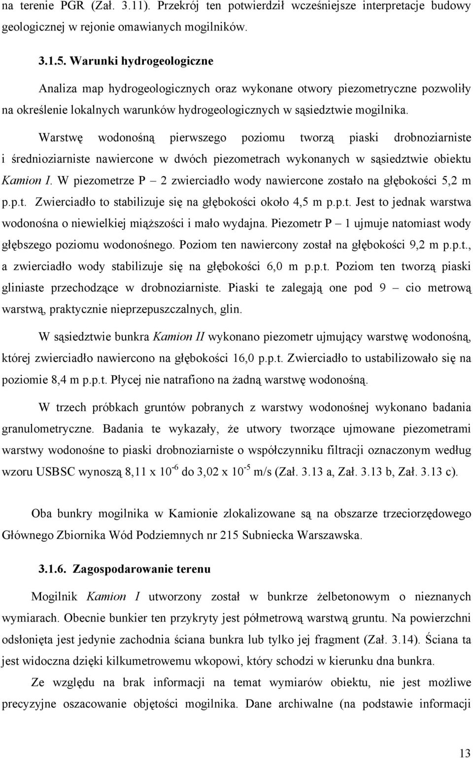 Warstwę wodonośną pierwszego poziomu tworzą piaski drobnoziarniste i średnioziarniste nawiercone w dwóch piezometrach wykonanych w sąsiedztwie obiektu Kamion I.