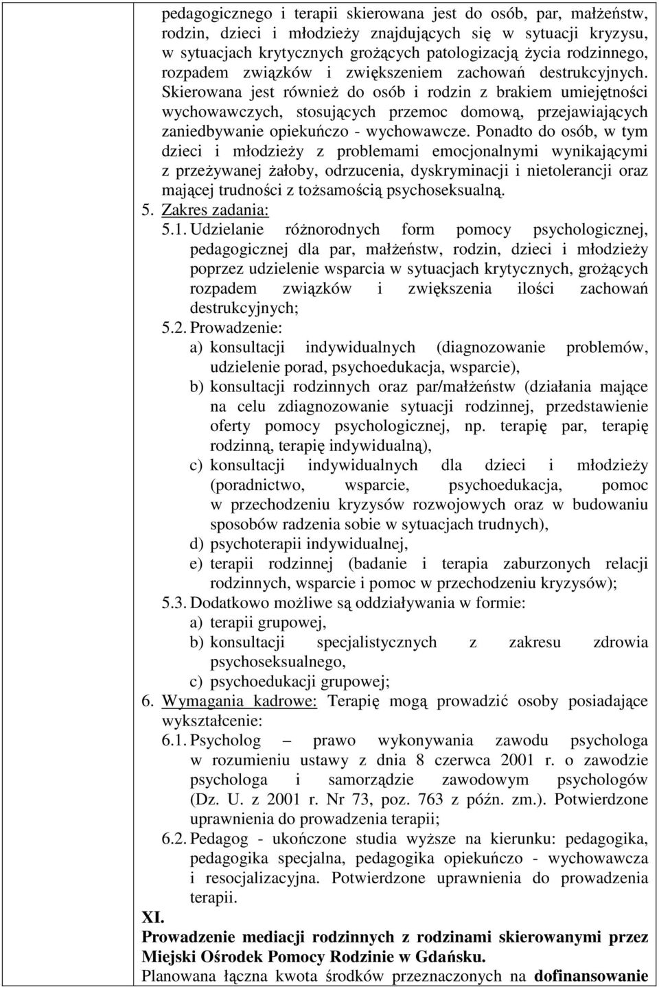 Skierowana jest również do osób i rodzin z brakiem umiejętności wychowawczych, stosujących przemoc domową, przejawiających zaniedbywanie opiekuńczo - wychowawcze.