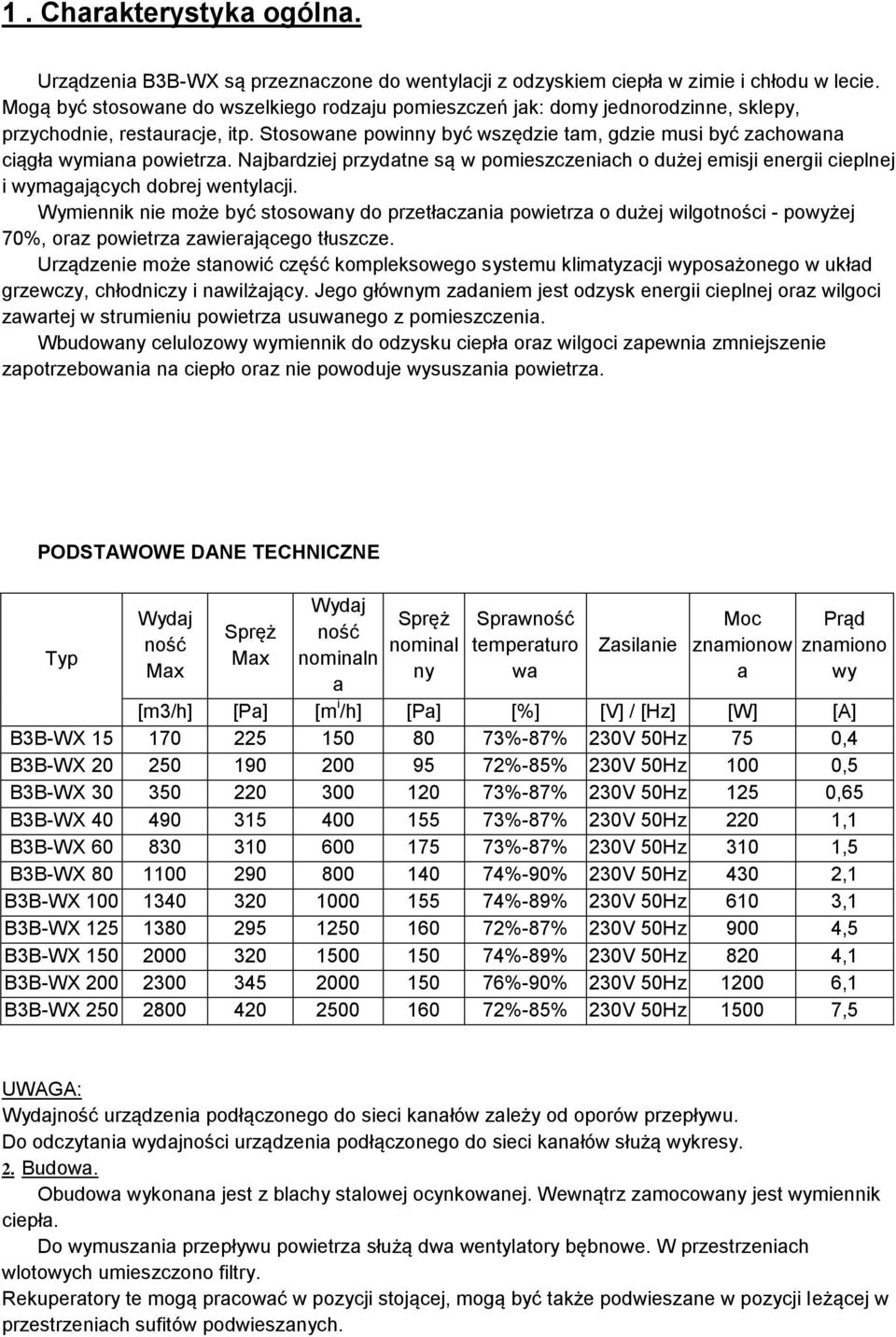 Stosowane powinny być wszędzie tam, gdzie musi być zachowana ciągła wymiana powietrza. Najbardziej przydatne są w pomieszczeniach o dużej emisji energii cieplnej i wymagających dobrej wentylacji.