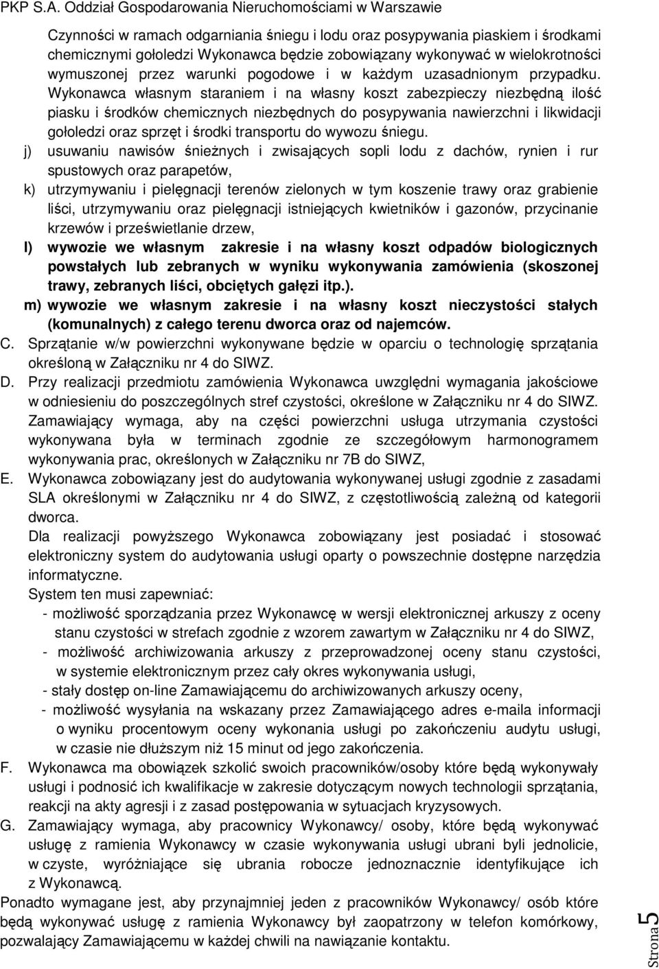 Wykonawca własnym staraniem i na własny koszt zabezpieczy niezbędną ilość piasku i środków chemicznych niezbędnych do posypywania nawierzchni i likwidacji gołoledzi oraz sprzęt i środki transportu do