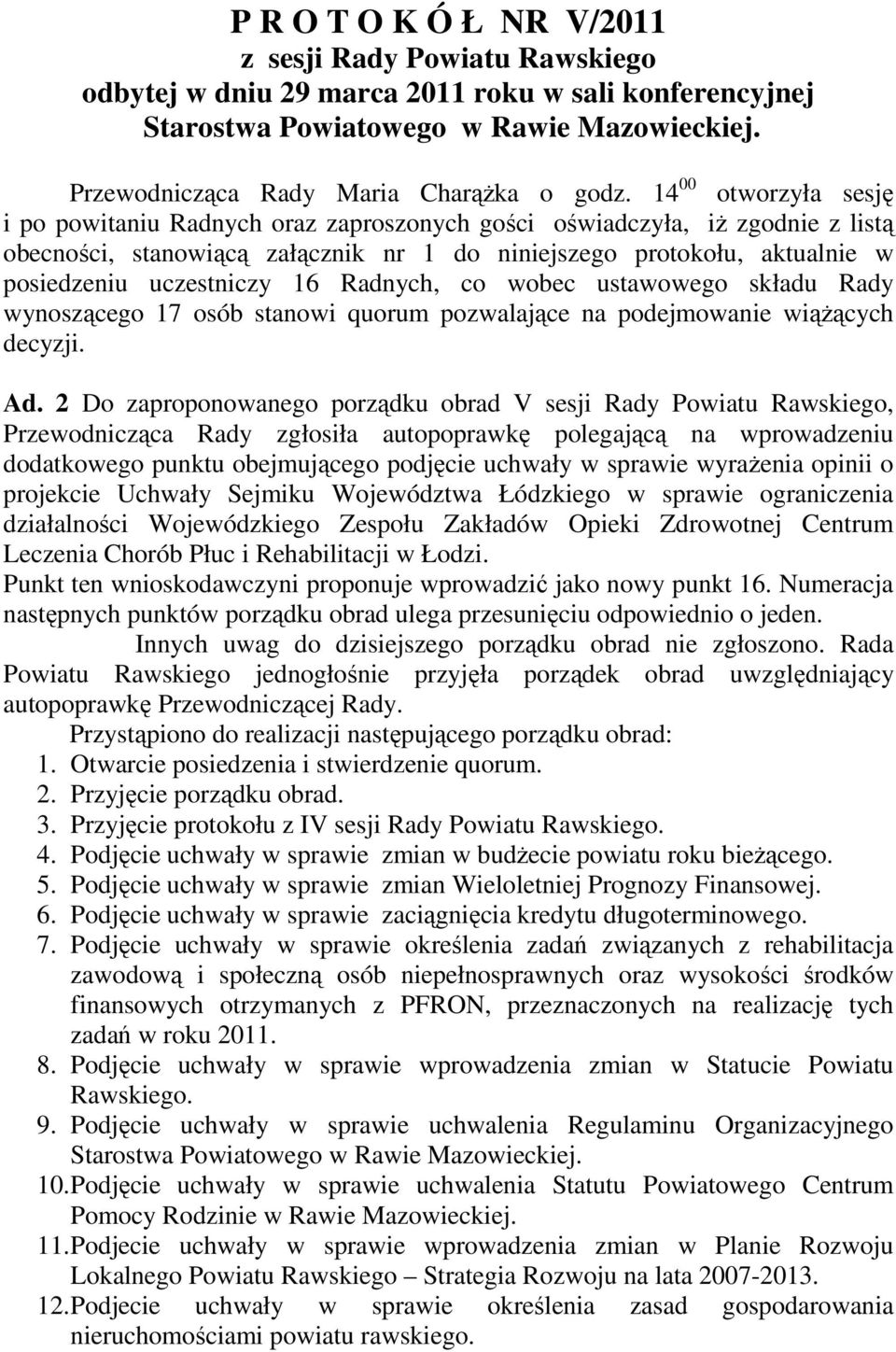 16 Radnych, co wobec ustawowego składu Rady wynoszącego 17 osób stanowi quorum pozwalające na podejmowanie wiąŝących decyzji. Ad.