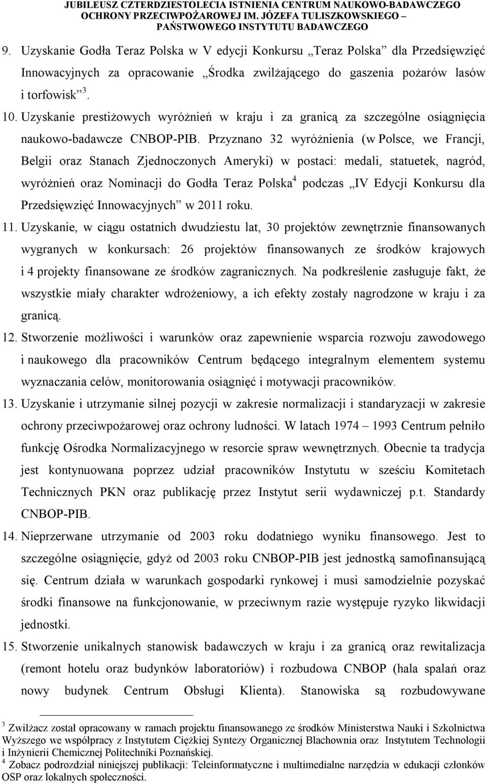 Przyznano 32 wyróżnienia (w Polsce, we Francji, Belgii oraz Stanach Zjednoczonych Ameryki) w postaci: medali, statuetek, nagród, wyróżnień oraz Nominacji do Godła Teraz Polska 4 podczas IV Edycji