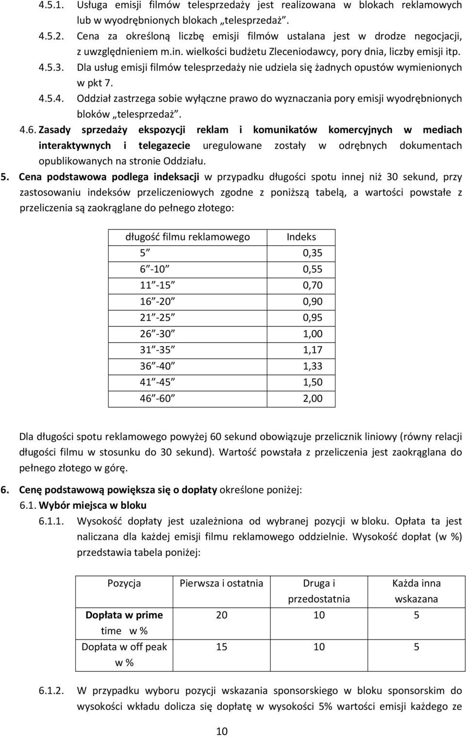 Dla usług emisji filmów telesprzedaży nie udziela się żadnych opustów wymienionych w pkt 7. 4.5.4. Oddział zastrzega sobie wyłączne prawo do wyznaczania pory emisji wyodrębnionych bloków telesprzedaż.