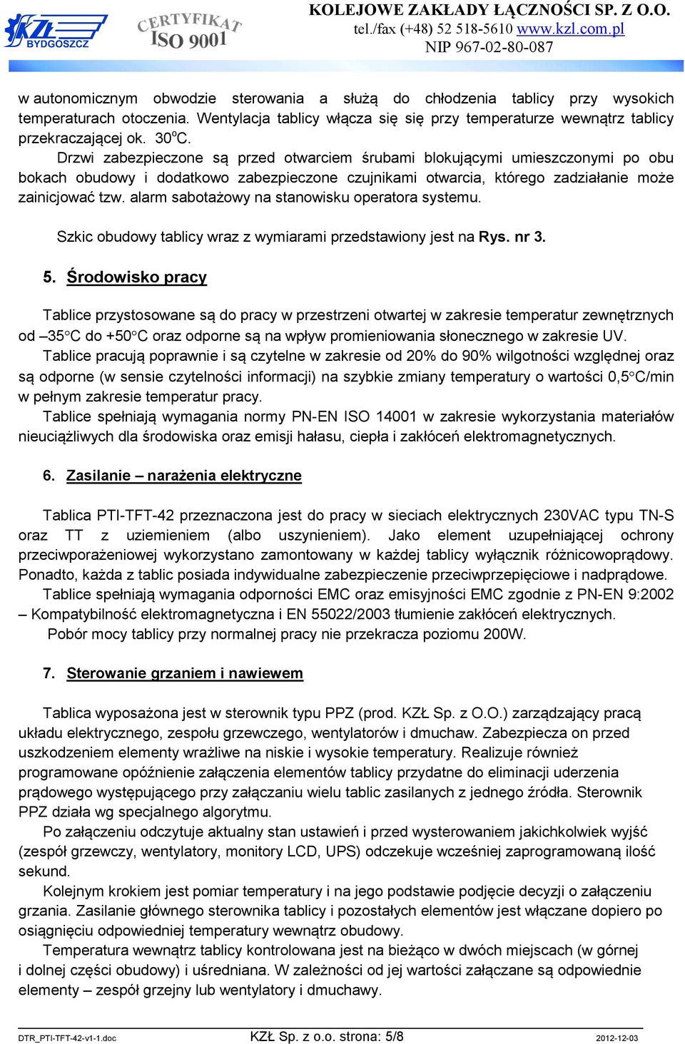 Drzwi zabezpieczone są przed otwarciem śrubami blokującymi umieszczonymi po obu bokach obudowy i dodatkowo zabezpieczone czujnikami otwarcia, którego zadziałanie może zainicjować tzw.