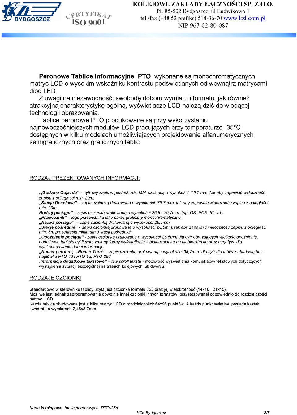 Z uwagi na niezawodność, swobodę doboru wymiaru i formatu, jak również atrakcyjną charakterystykę ogólną, wyświetlacze LCD należą dziś do wiodącej technologii obrazowania.