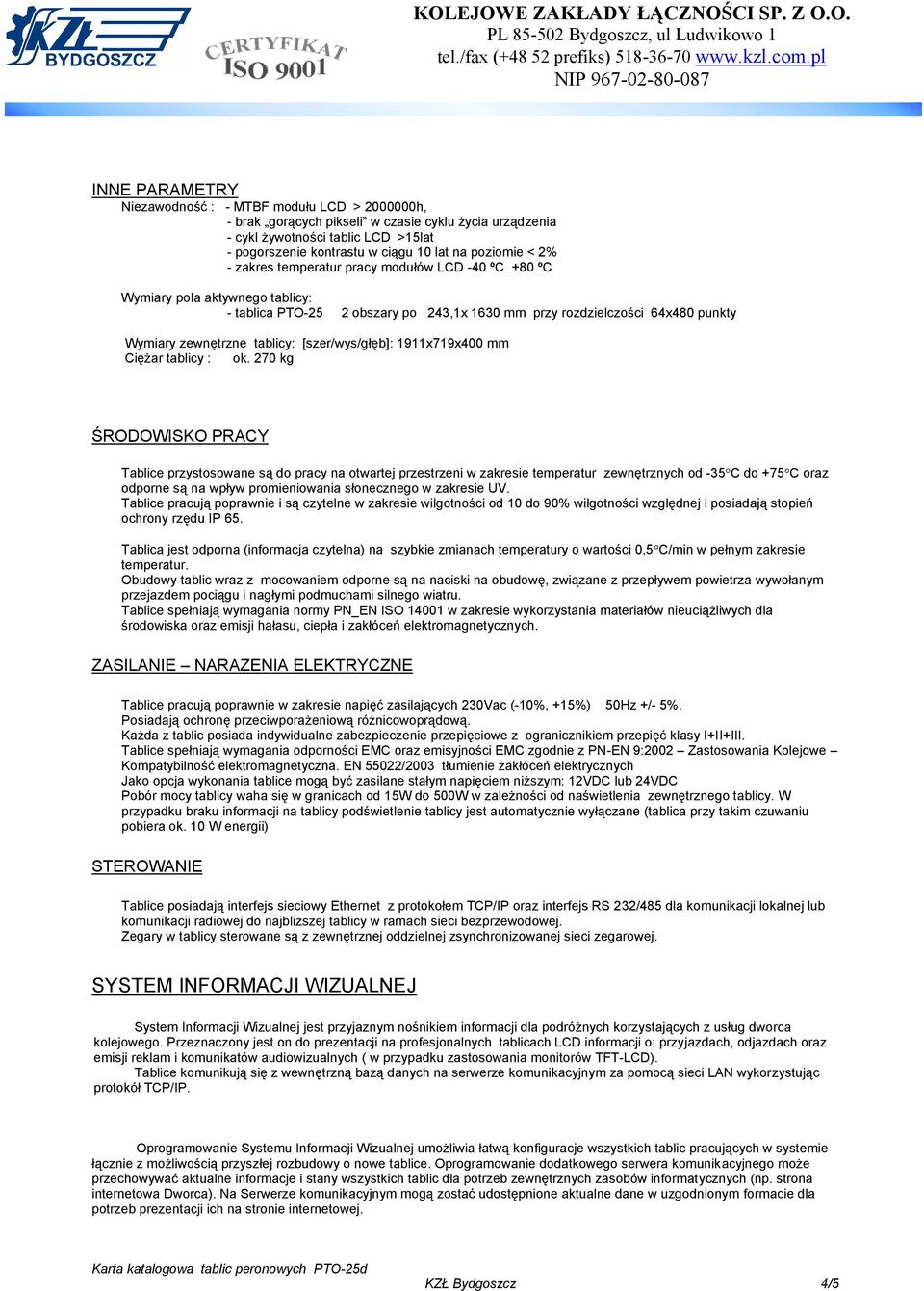 poziomie < 2% - zakres temperatur pracy modułów LCD -40 ºC +80 ºC Wymiary pola aktywnego tablicy: - tablica PTO-25 2 obszary po 243,1x 1630 mm przy rozdzielczości 64x480 punkty Wymiary zewnętrzne