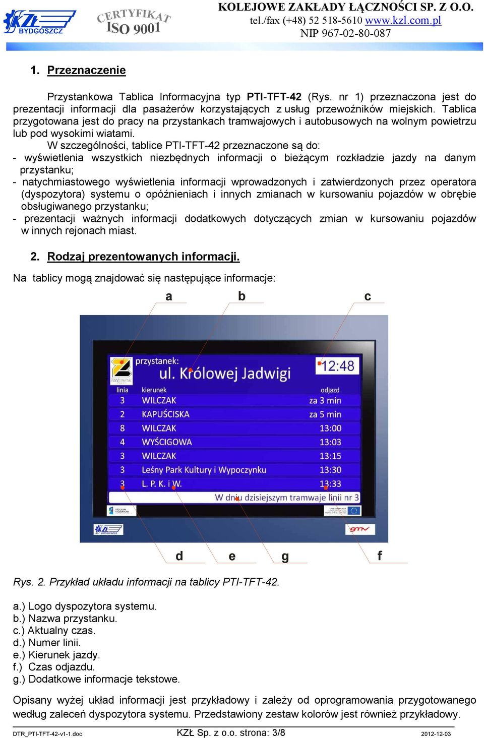Tablica przygotowana jest do pracy na przystankach tramwajowych i autobusowych na wolnym powietrzu lub pod wysokimi wiatami.