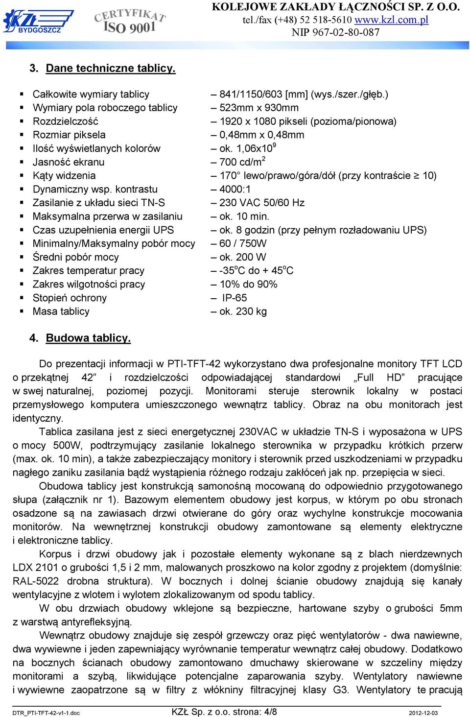 1,06x10 9 Jasność ekranu 700 cd/m 2 Kąty widzenia 170 lewo/prawo/góra/dół (przy kontraście 10) Dynamiczny wsp.