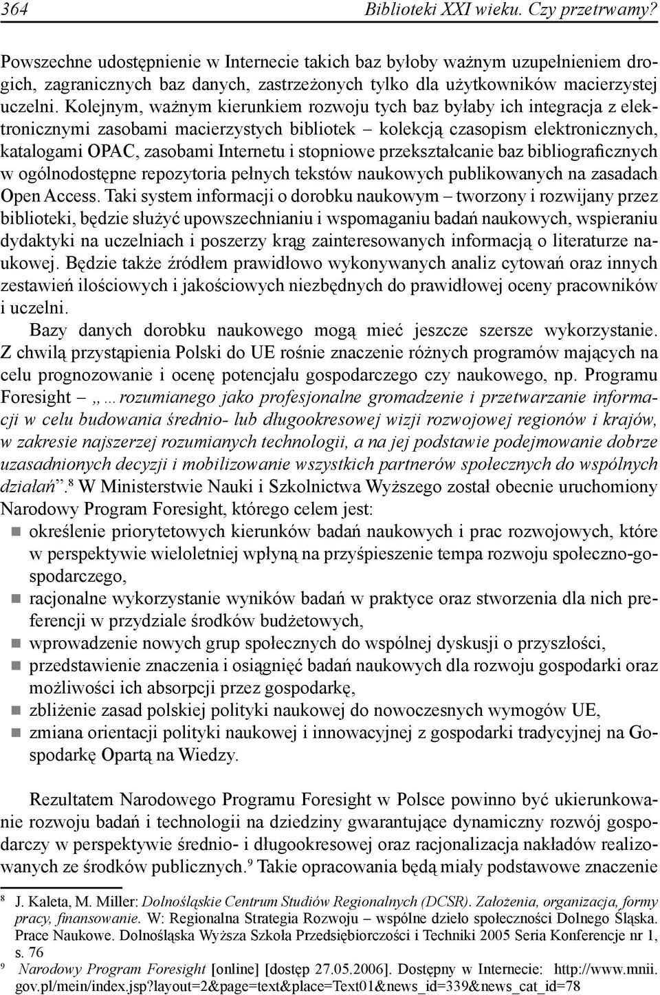 Kolejnym, ważnym kierunkiem rozwoju tych baz byłaby ich integracja z elektronicznymi zasobami macierzystych bibliotek kolekcją czasopism elektronicznych, katalogami OPAC, zasobami Internetu i