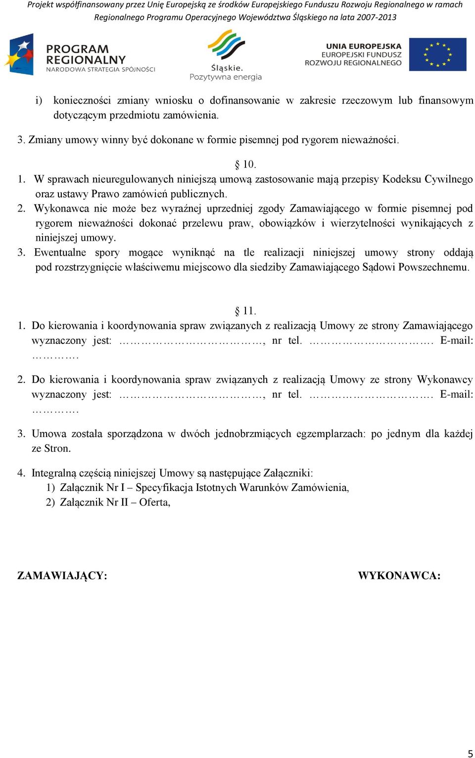 Wykonawca nie może bez wyraźnej uprzedniej zgody Zamawiającego w formie pisemnej pod rygorem nieważności dokonać przelewu praw, obowiązków i wierzytelności wynikających z niniejszej umowy. 3.