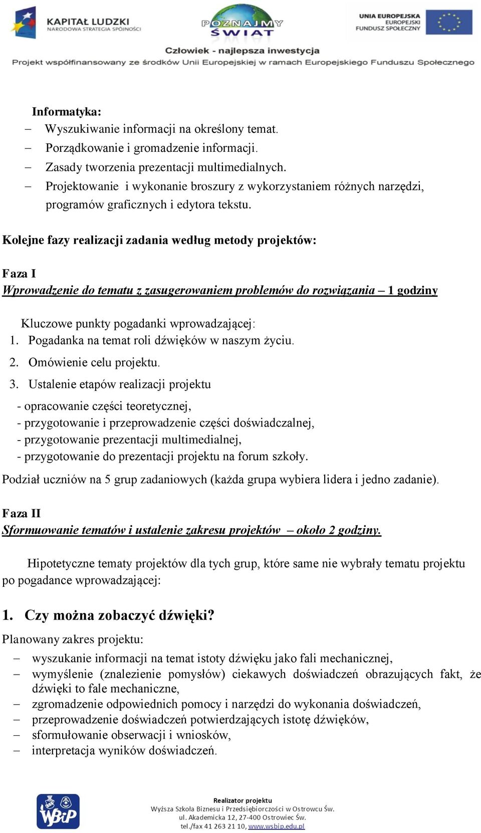 Kolejne fazy realizacji zadania według metody projektów: Faza I Wprowadzenie do tematu z zasugerowaniem problemów do rozwiązania 1 godziny Kluczowe punkty pogadanki wprowadzającej: 1.