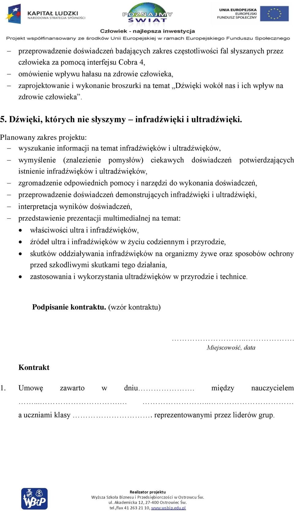 wyszukanie informacji na temat infradźwięków i ultradźwięków, wymyślenie (znalezienie pomysłów) ciekawych doświadczeń potwierdzających istnienie infradźwięków i ultradźwięków, przeprowadzenie