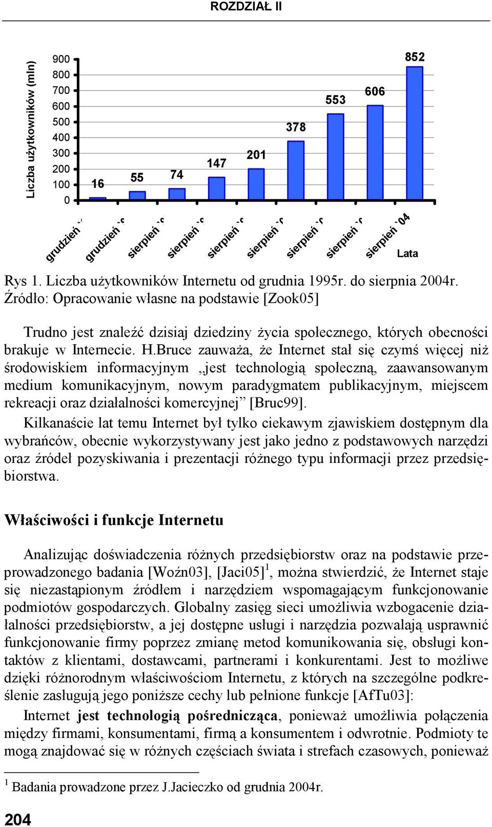 Bruce zauwaŝa, Ŝe Internet stał się czymś więcej niŝ środowiskiem informacyjnym jest technologią społeczną, zaawansowanym medium komunikacyjnym, nowym paradygmatem publikacyjnym, miejscem rekreacji