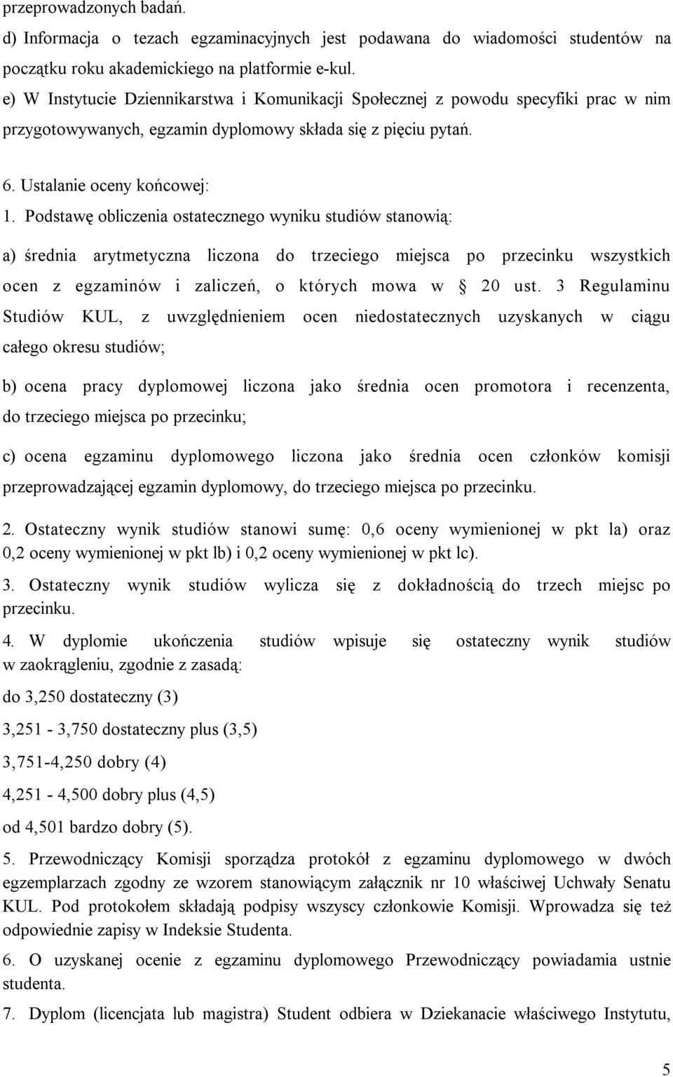 Podstawę obliczenia ostatecznego wyniku studiów stanowią: a) średnia arytmetyczna liczona do trzeciego miejsca po przecinku wszystkich ocen z egzaminów i zaliczeń, o których mowa w 20 ust.