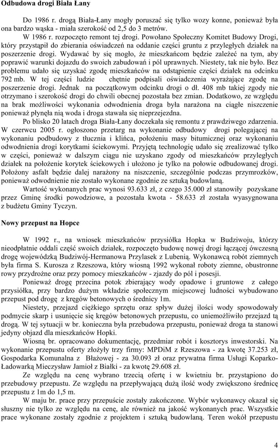 Wydawać by się mogło, Ŝe mieszkańcom będzie zaleŝeć na tym, aby poprawić warunki dojazdu do swoich zabudowań i pól uprawnych. Niestety, tak nie było.