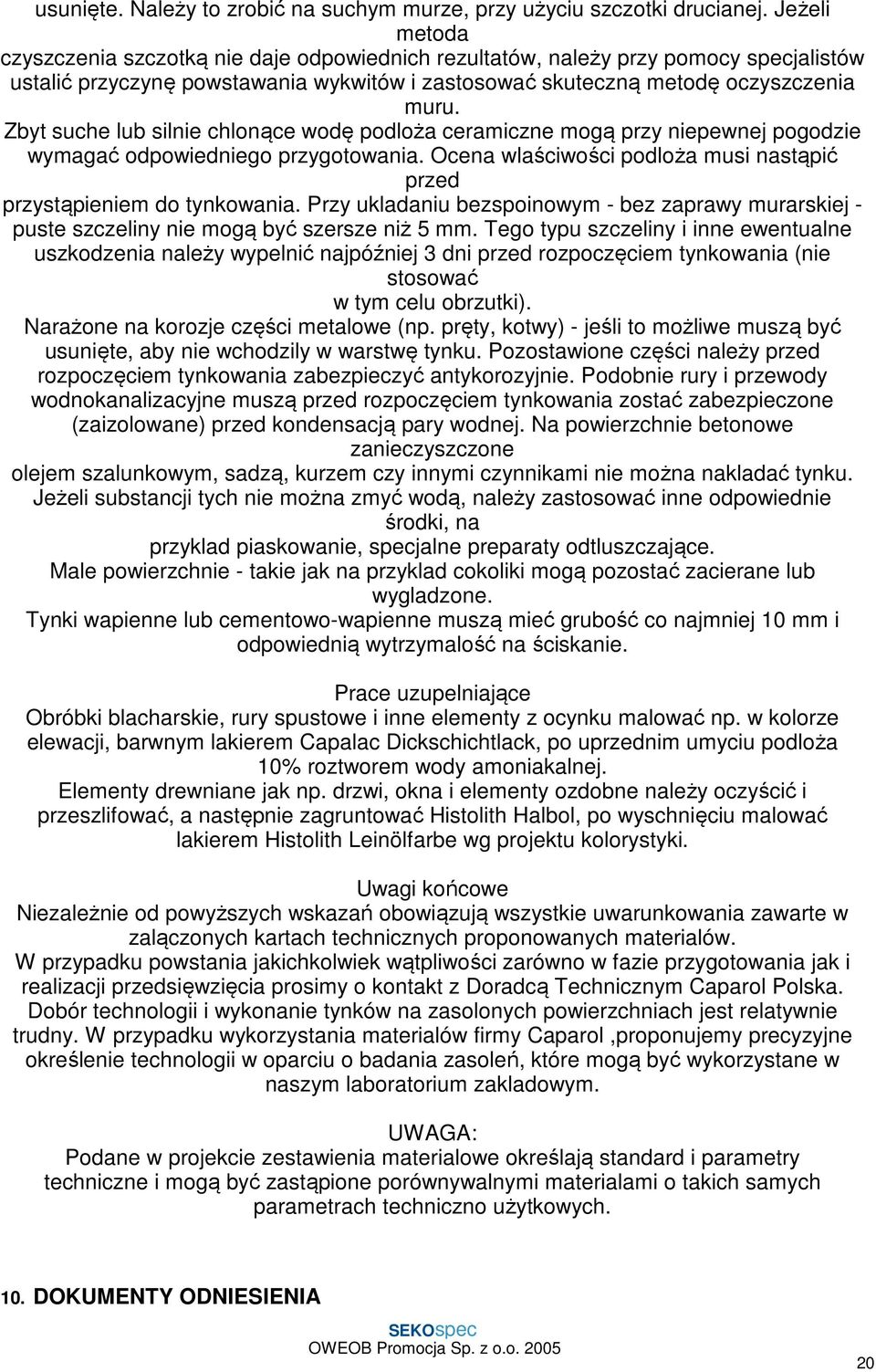 Zbyt suche lub silnie chlonące wodę podloża ceramiczne mogą przy niepewnej pogodzie wymagać odpowiedniego przygotowania. Ocena wlaściwości podloża musi nastąpić przed przystąpieniem do tynkowania.