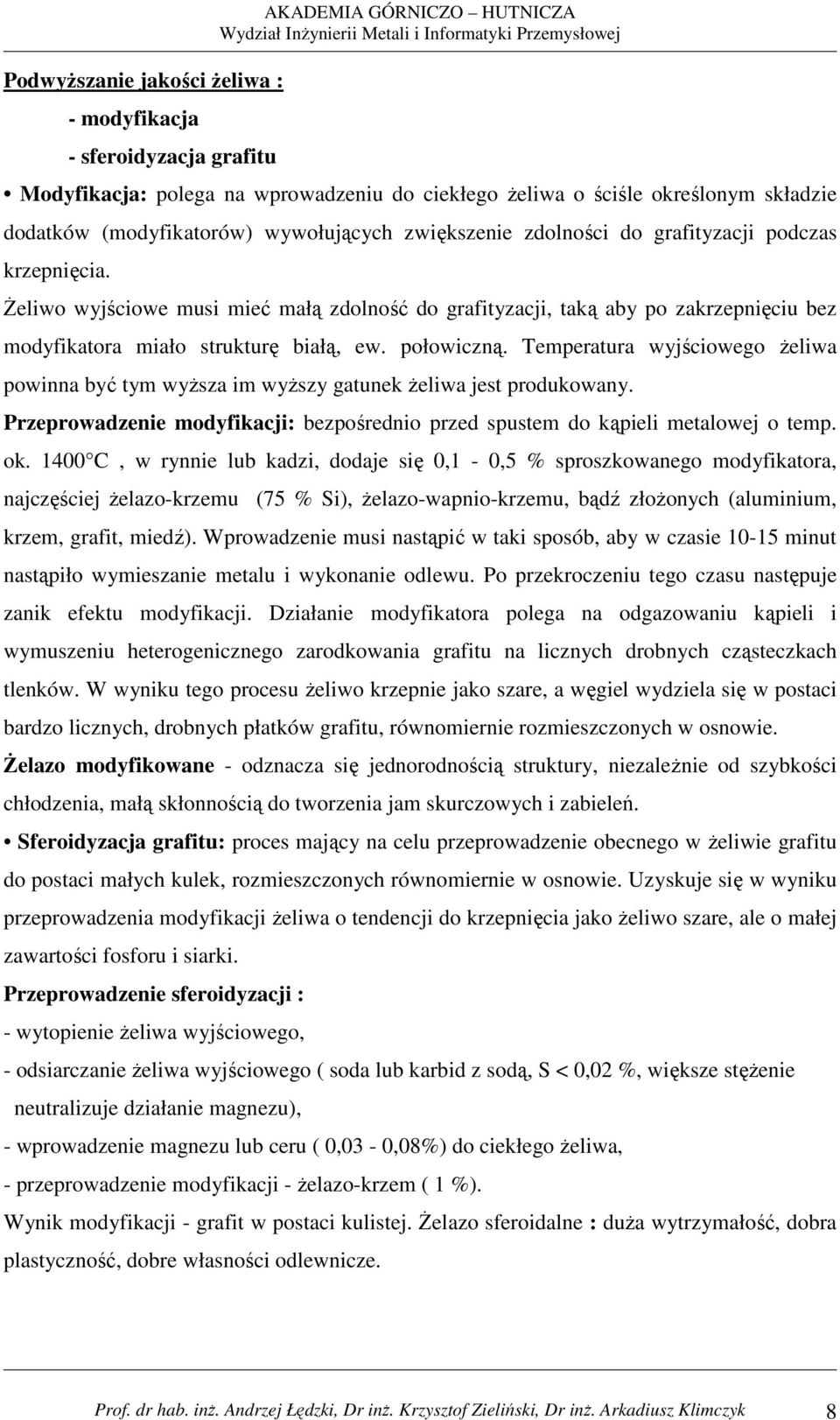 śeliwo wyjściowe musi mieć małą zdolność do grafityzacji, taką aby po zakrzepnięciu bez modyfikatora miało strukturę białą, ew. połowiczną.