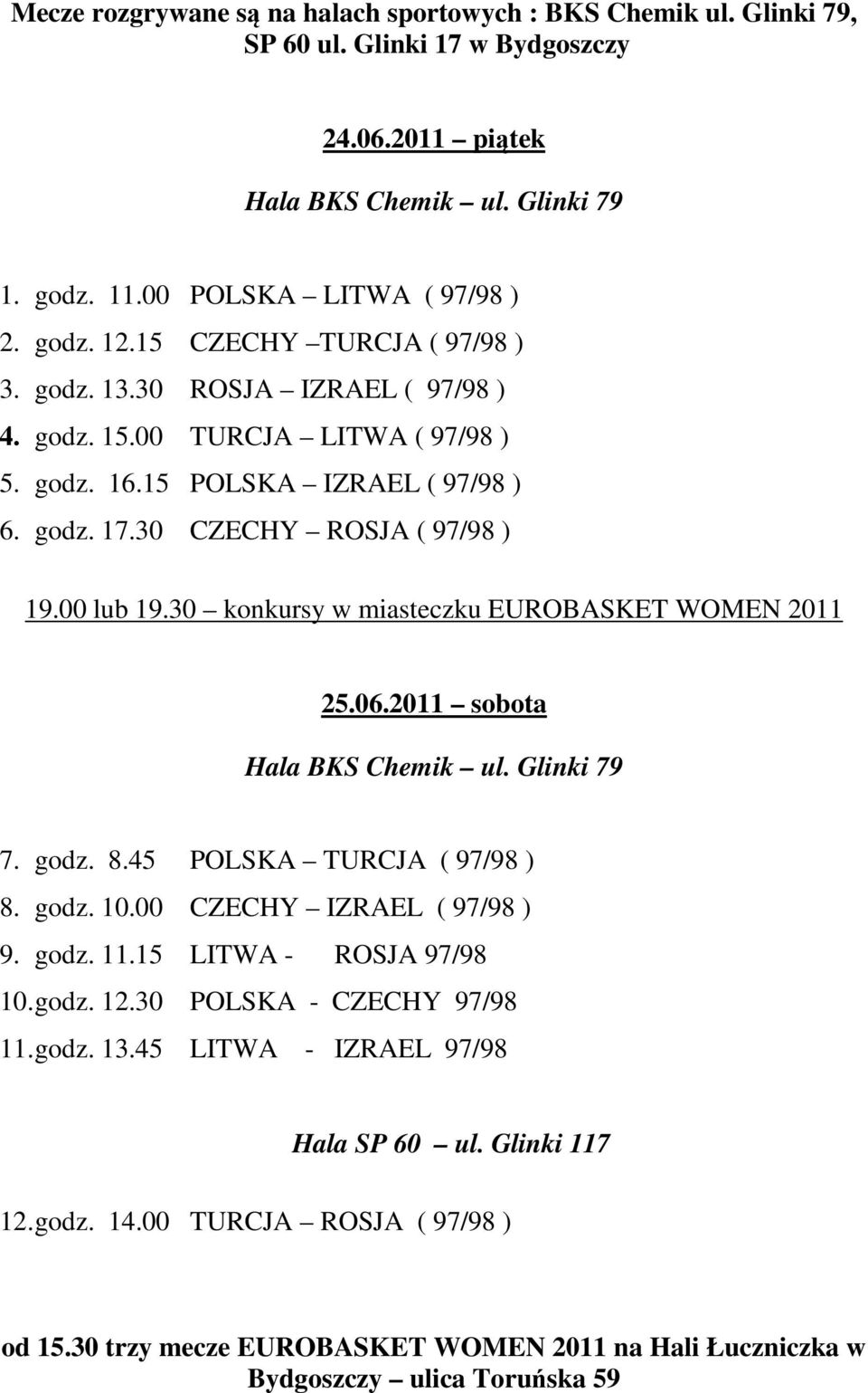 30 konkursy w miasteczku EUROBASKET WOMEN 2011 25.06.2011 sobota Hala BKS Chemik ul. Glinki 79 7. godz. 8.45 POLSKA TURCJA ( 97/98 ) 8. godz. 10.00 CZECHY IZRAEL ( 97/98 ) 9. godz. 11.