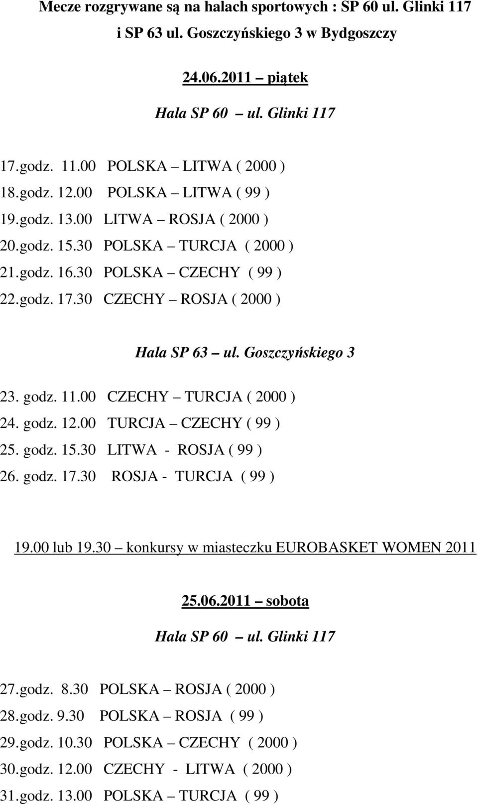 Goszczyńskiego 3 23. godz. 11.00 CZECHY TURCJA ( 2000 ) 24. godz. 12.00 TURCJA CZECHY ( 99 ) 25. godz. 15.30 LITWA - ROSJA ( 99 ) 26. godz. 17.30 ROSJA - TURCJA ( 99 ) 19.00 lub 19.