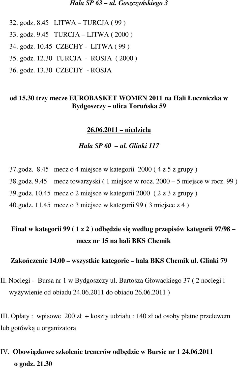 45 mecz o 4 miejsce w kategorii 2000 ( 4 z 5 z grupy ) 38. godz. 9.45 mecz towarzyski ( 1 miejsce w rocz. 2000 5 miejsce w rocz. 99 ) 39. godz. 10.