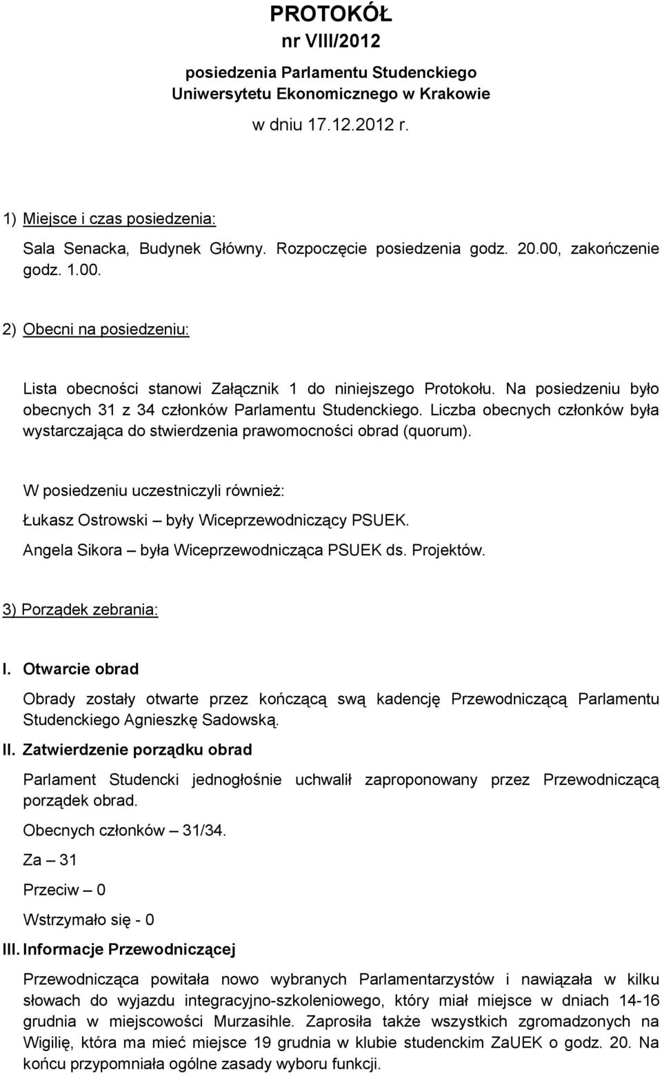Na posiedzeniu było obecnych 31 z 34 członków Parlamentu Studenckiego. Liczba obecnych członków była wystarczająca do stwierdzenia prawomocności obrad (quorum).