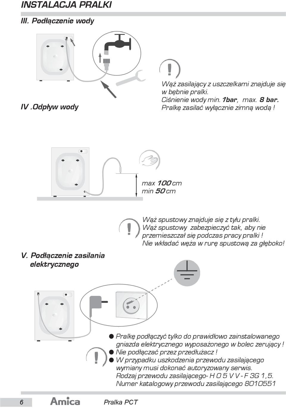 Nie wk³adaæ wê a w rurê spustow¹ za g³êboko! Pralkê pod³¹czyæ tylko do prawid³owo zainstalowanego gniazda elektrycznego wyposa onego w bolec zeruj¹cy! Nie pod³¹czaæ przez przed³u acz!