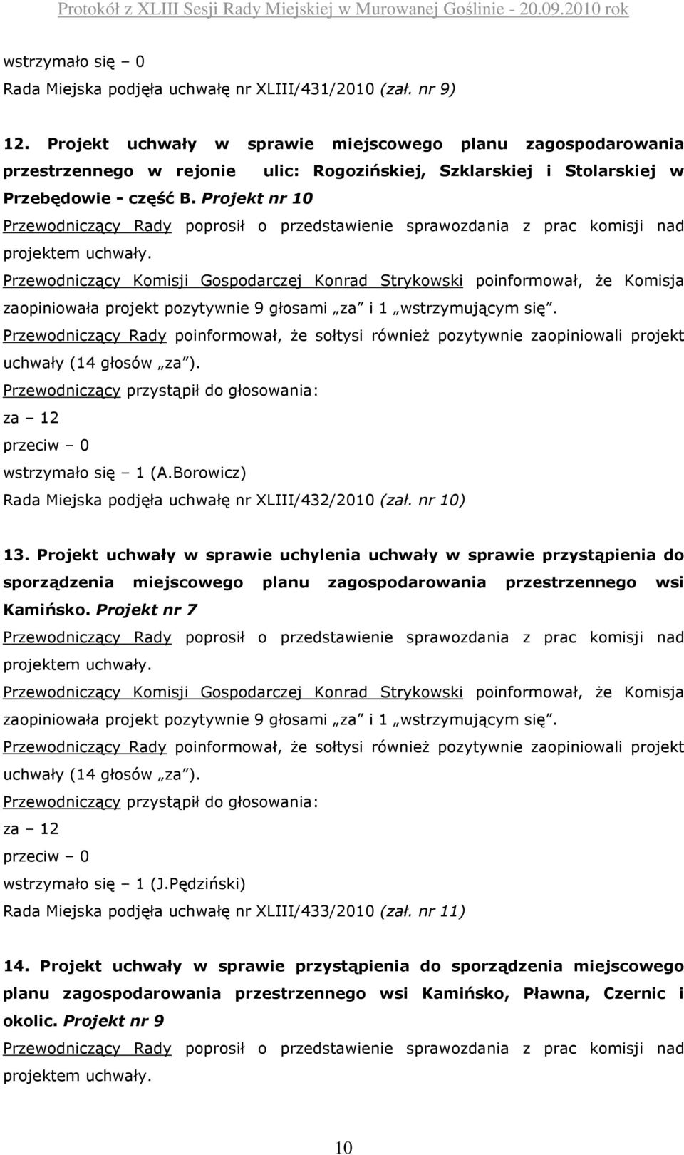 Projekt nr 10 zaopiniowała projekt pozytywnie 9 głosami za i 1 wstrzymującym się. Przewodniczący Rady poinformował, że sołtysi również pozytywnie zaopiniowali projekt uchwały (14 głosów za ).
