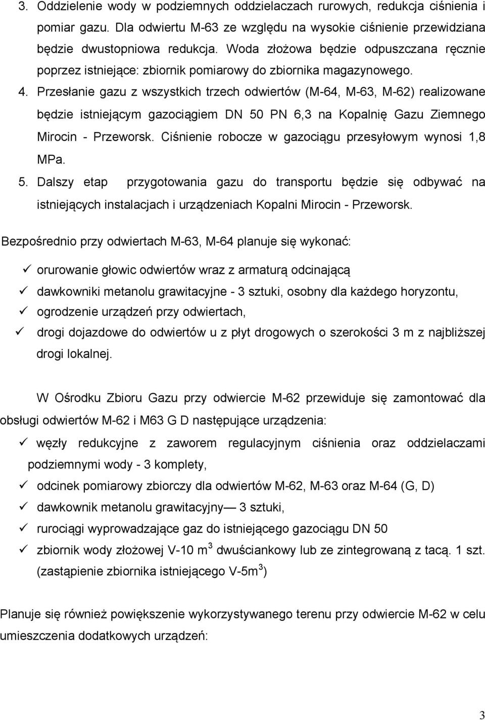 Przesłanie gazu z wszystkich trzech odwiertów (M-64, M-63, M-62) realizowane będzie istniejącym gazociągiem DN 50 PN 6,3 na Kopalnię Gazu Ziemnego Mirocin - Przeworsk.