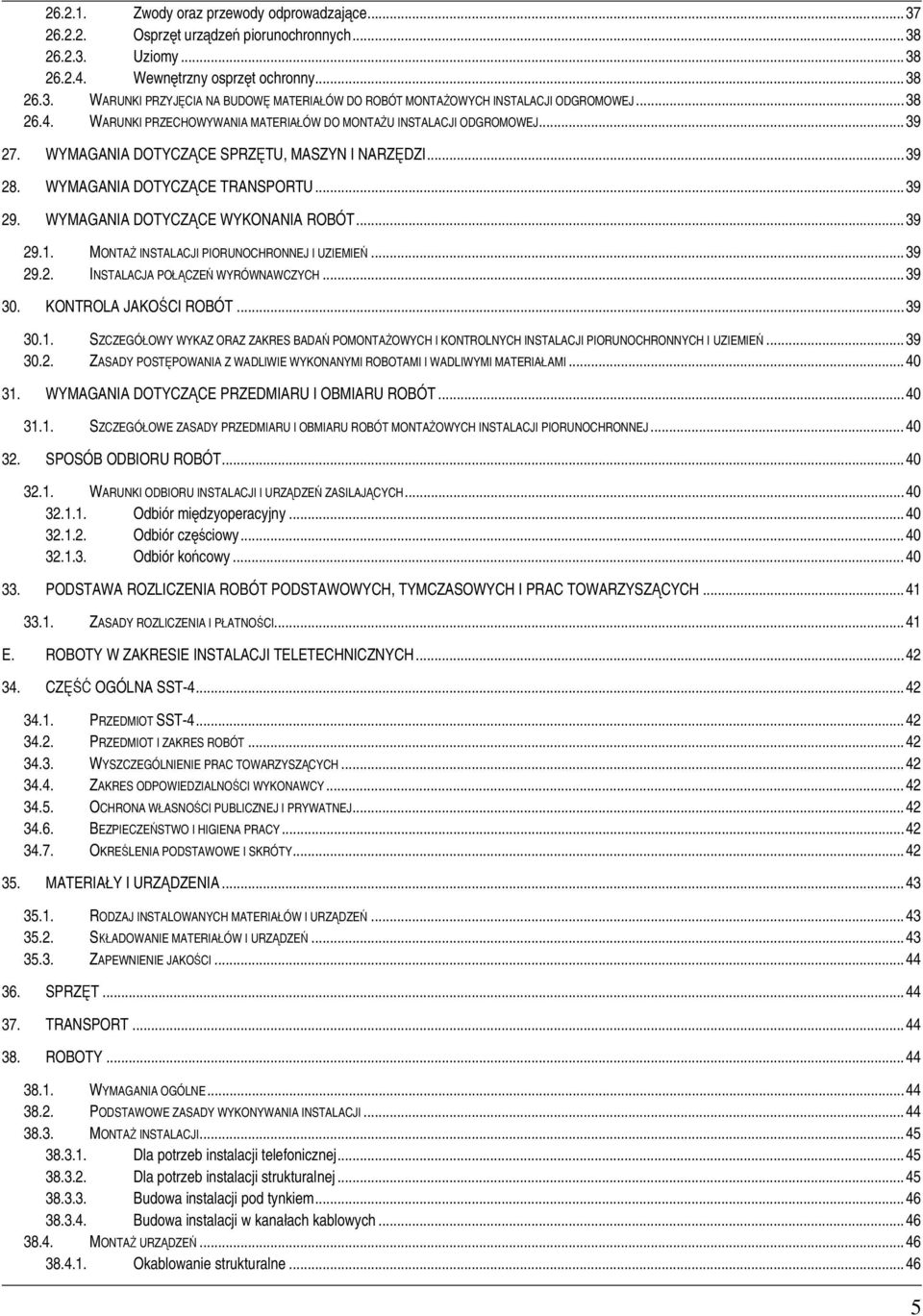 WYMAGANIA DOTYCZCE WYKONANIA ROBÓT... 39 29.1. MONTA INSTALACJI PIORUNOCHRONNEJ I UZIEMIE... 39 29.2. INSTALACJA POCZE WYRÓWNAWCZYCH... 39 30. KONTROLA JAKOCI ROBÓT... 39 30.1. SZCZEGÓOWY WYKAZ ORAZ ZAKRES BADA POMONTAOWYCH I KONTROLNYCH INSTALACJI PIORUNOCHRONNYCH I UZIEMIE.
