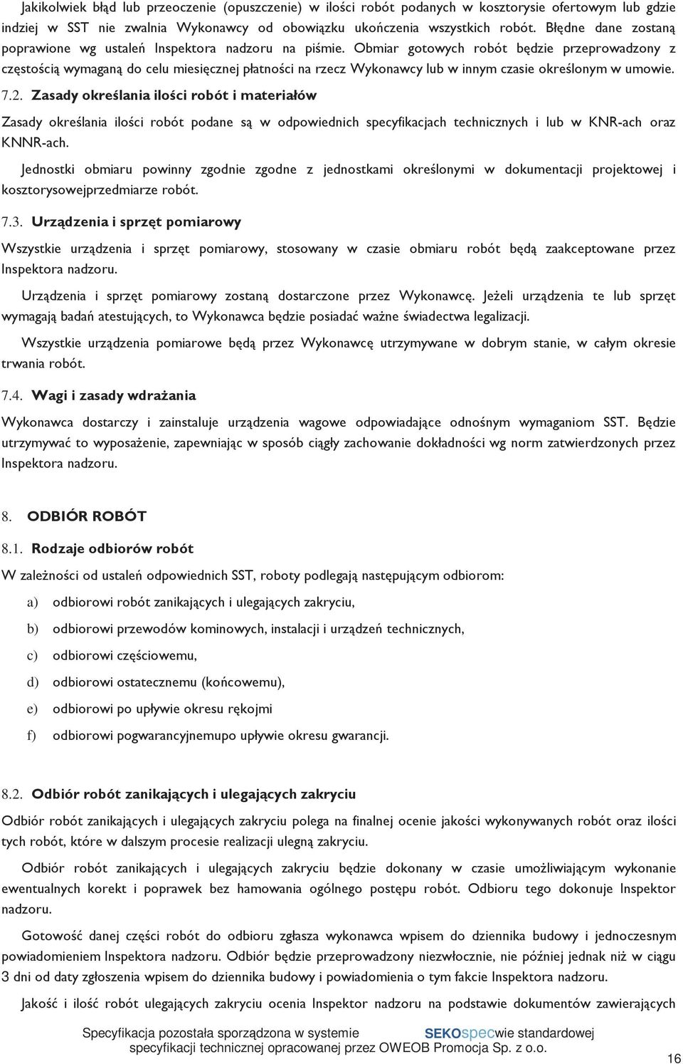 Obmiar gotowych robót będzie przeprowadzony z częstością wymaganą do celu miesięcznej płatności na rzecz Wykonawcy lub w innym czasie określonym w umowie. 7.2.