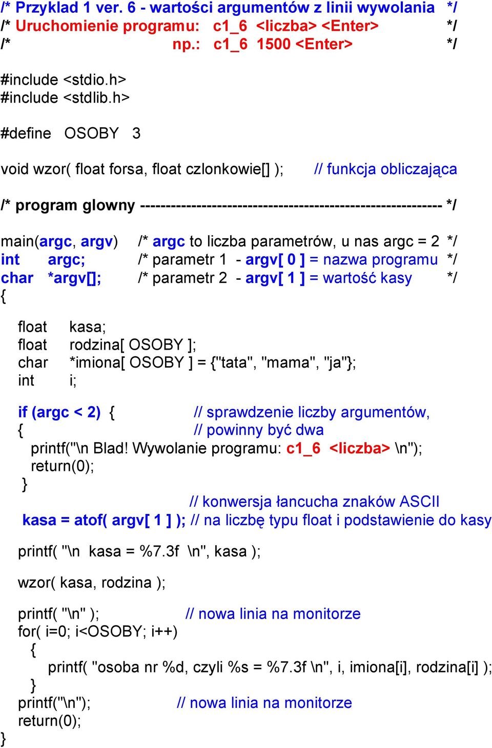 liczba parametrów, u nas argc = 2 */ int argc; /* parametr 1 - argv[ 0 ] = nazwa programu */ char *argv[]; /* parametr 2 - argv[ 1 ] = wartość kasy */ float kasa; float rodzina[ OSOBY ]; char