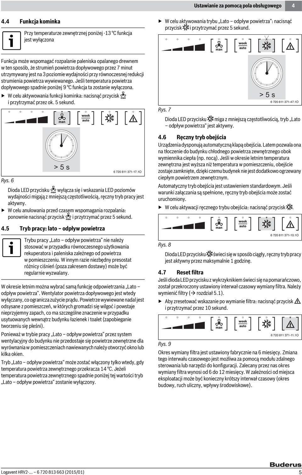 Funkcja może wspomagać rozpalanie paleniska opalanego drewnem w ten sposób, że strumień powietrza dopływowego przez 7 minut utrzymywany jest na 3 poziomie wydajności przy równoczesnej redukcji