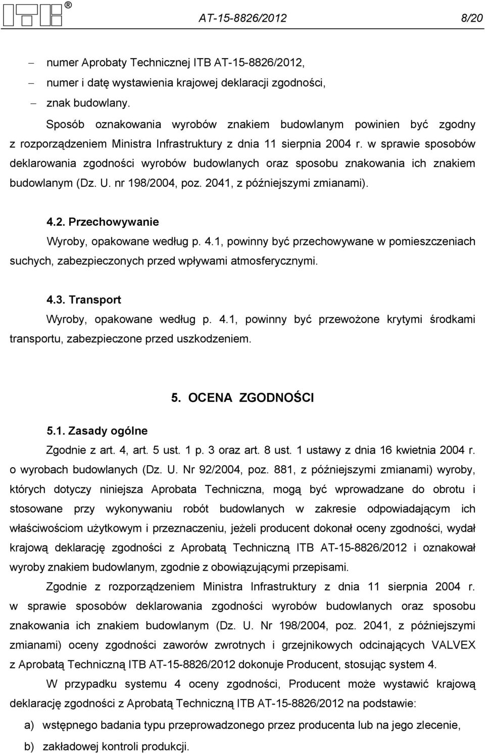 w sprawie sposobów deklarowania zgodności wyrobów budowlanych oraz sposobu znakowania ich znakiem budowlanym (Dz. U. nr 198/2004, poz. 2041, z późniejszymi zmianami). 4.2. Przechowywanie Wyroby, opakowane według p.