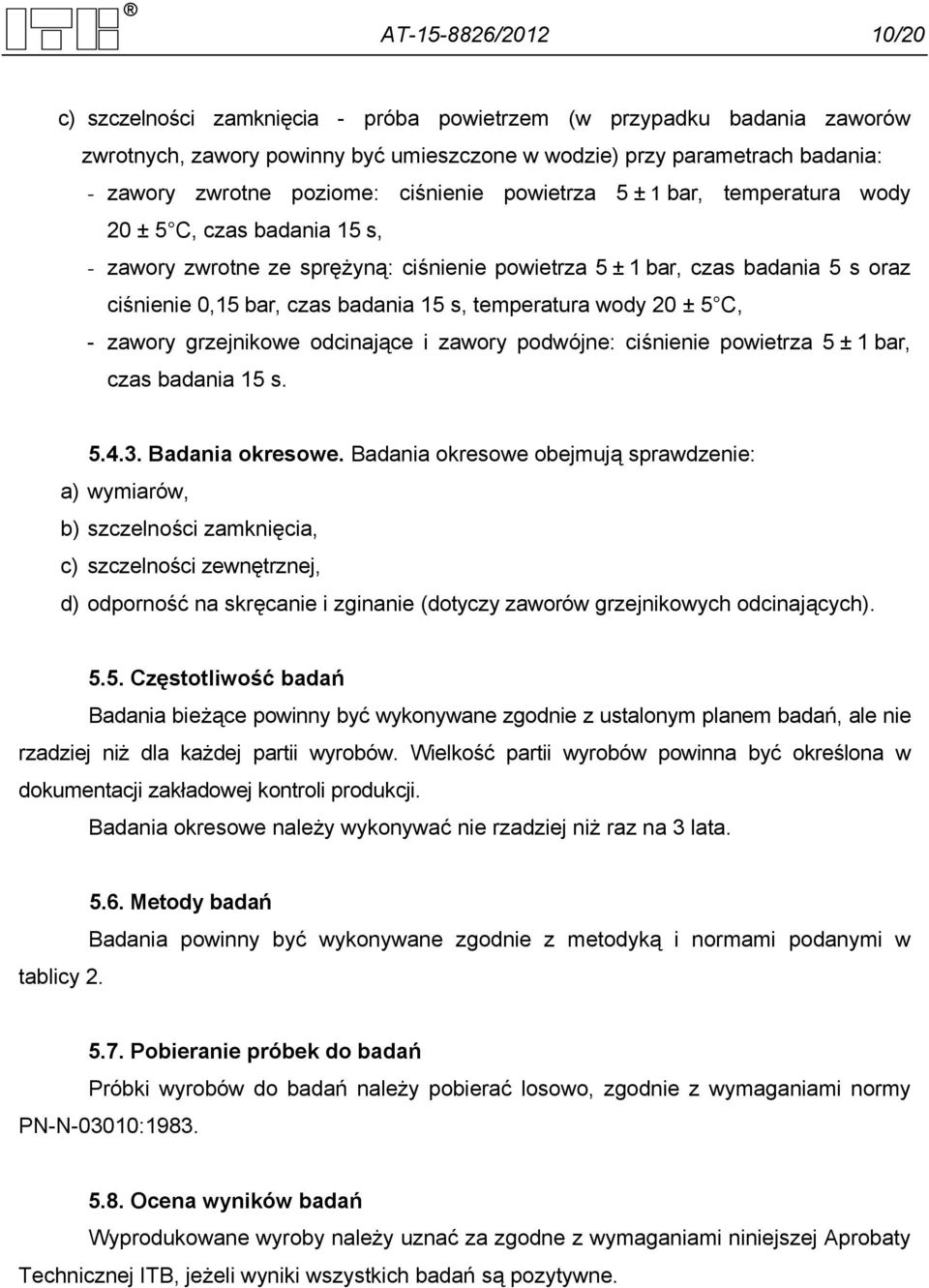 temperatura wody 20 ± 5 C, - zawory grzejnikowe odcinające i zawory podwójne: ciśnienie powietrza 5 ± 1 bar, czas badania 15 s. 5.4.3. Badania okresowe.