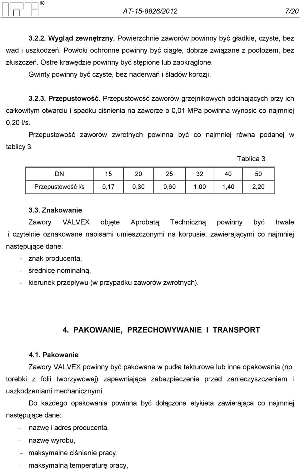 Przepustowość zaworów grzejnikowych odcinających przy ich całkowitym otwarciu i spadku ciśnienia na zaworze o 0,01 MPa powinna wynosić co najmniej 0,20 l/s.