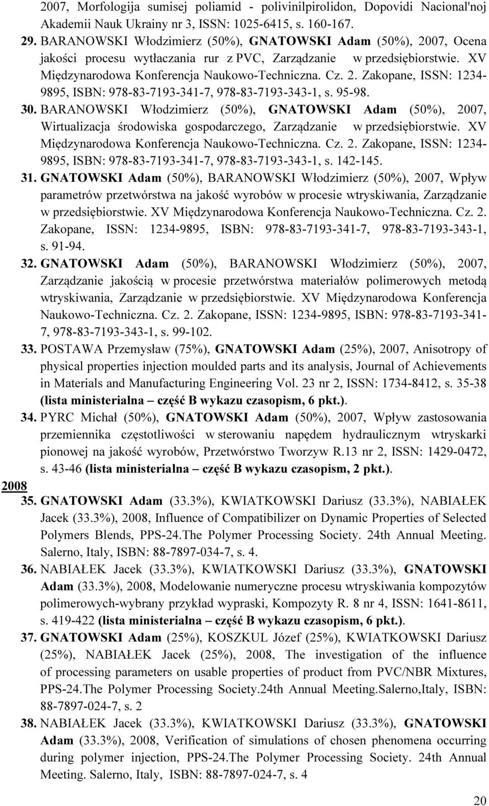 95-98. 30. BARANOWSKI Włodzimierz (50%), GNATOWSKI Adam (50%), 2007, Wirtualizacja środowiska gospodarczego, Zarządzanie w przedsiębiorstwie. XV Międzynarodowa Konferencja Naukowo-Techniczna. Cz. 2. Zakopane, ISSN: 1234-9895, ISBN: 978-83-7193-341-7, 978-83-7193-343-1, s.