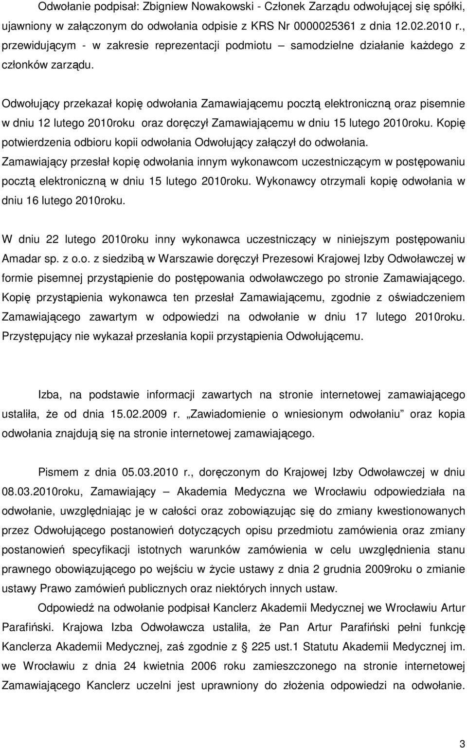 Odwołujący przekazał kopię odwołania Zamawiającemu pocztą elektroniczną oraz pisemnie w dniu 12 lutego 2010roku oraz doręczył Zamawiającemu w dniu 15 lutego 2010roku.