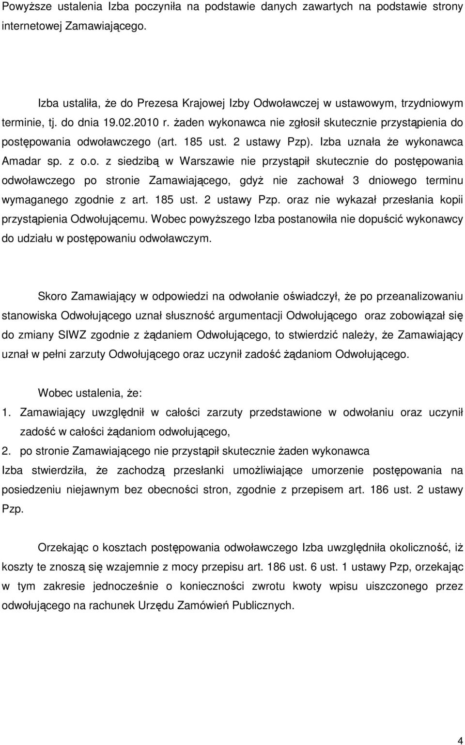 Ŝaden wykonawca nie zgłosił skutecznie przystąpienia do postępowania odwoławczego (art. 185 ust. 2 ustawy Pzp). Izba uznała Ŝe wykonawca Amadar sp. z o.o. z siedzibą w Warszawie nie przystąpił skutecznie do postępowania odwoławczego po stronie Zamawiającego, gdyŝ nie zachował 3 dniowego terminu wymaganego zgodnie z art.