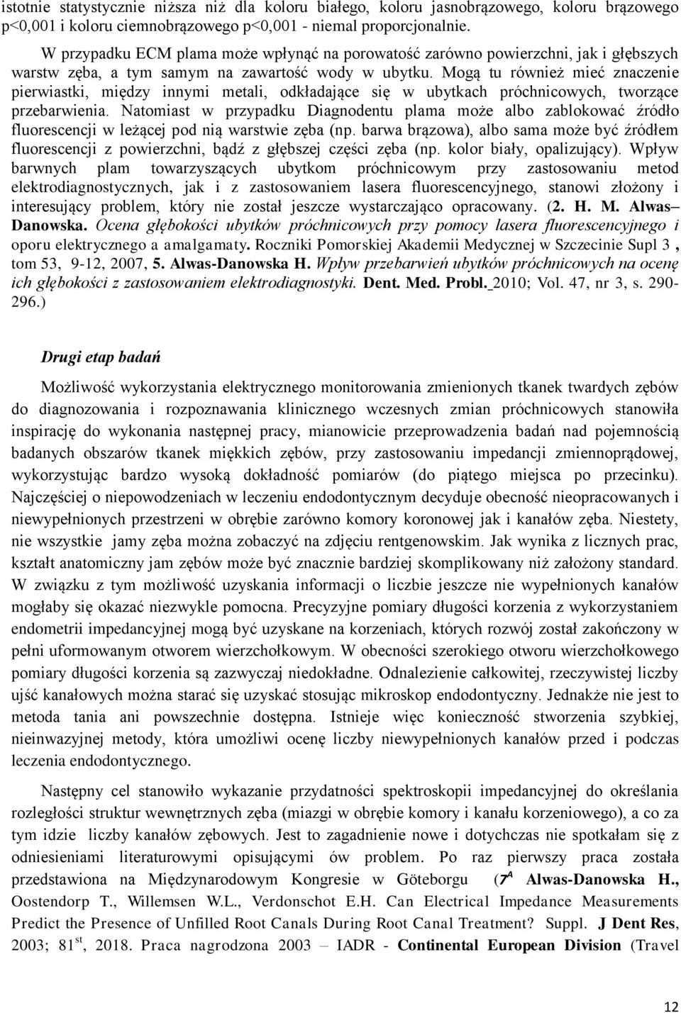 Mogą tu również mieć znaczenie pierwiastki, między innymi metali, odkładające się w ubytkach próchnicowych, tworzące przebarwienia.