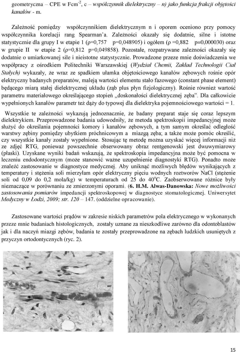 Zależności okazały się dodatnie, silne i istotne statystycznie dla grupy I w etapie 1 (ρ=0,757 p=0,048905) i ogółem (ρ =0,882 p=0,000030) oraz w grupie II w etapie 2 (ρ=0,812 p=0,049858).