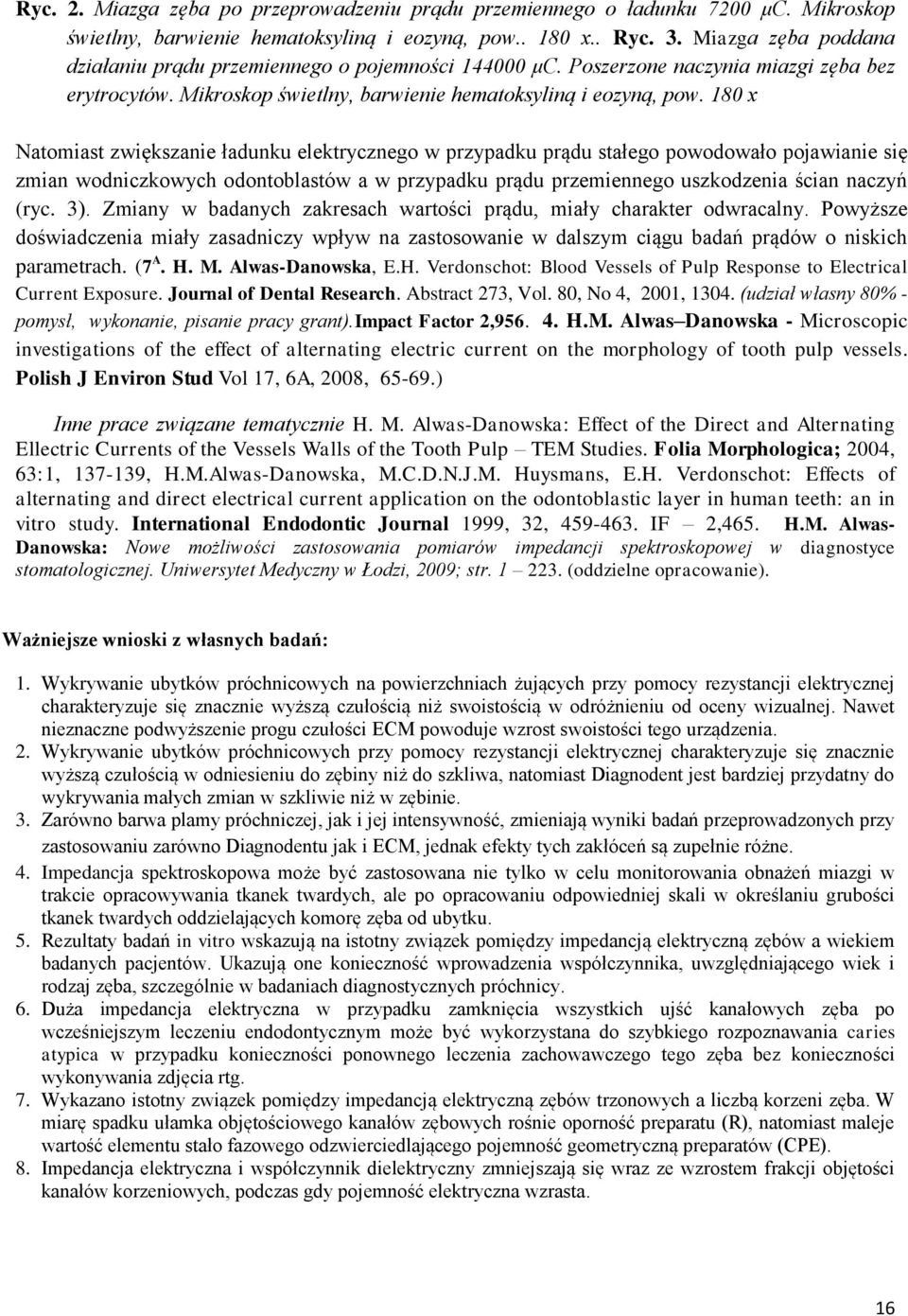 180 x Natomiast zwiększanie ładunku elektrycznego w przypadku prądu stałego powodowało pojawianie się zmian wodniczkowych odontoblastów a w przypadku prądu przemiennego uszkodzenia ścian naczyń (ryc.