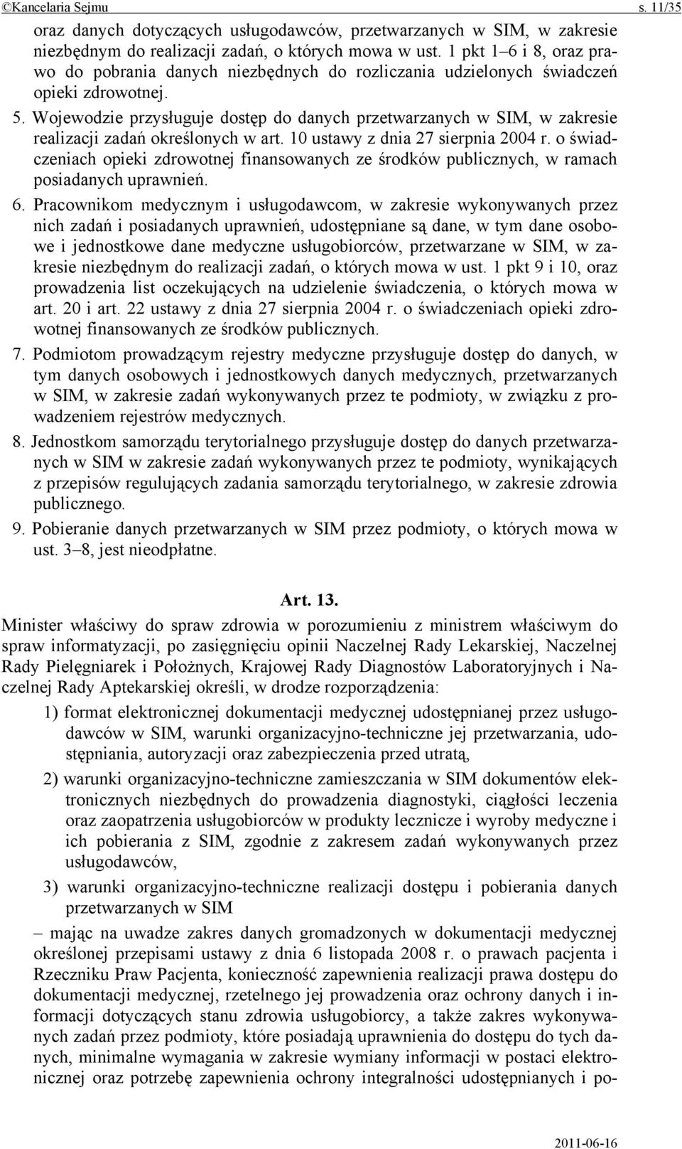 Wojewodzie przysługuje dostęp do danych przetwarzanych w SIM, w zakresie realizacji zadań określonych w art. 10 ustawy z dnia 27 sierpnia 2004 r.