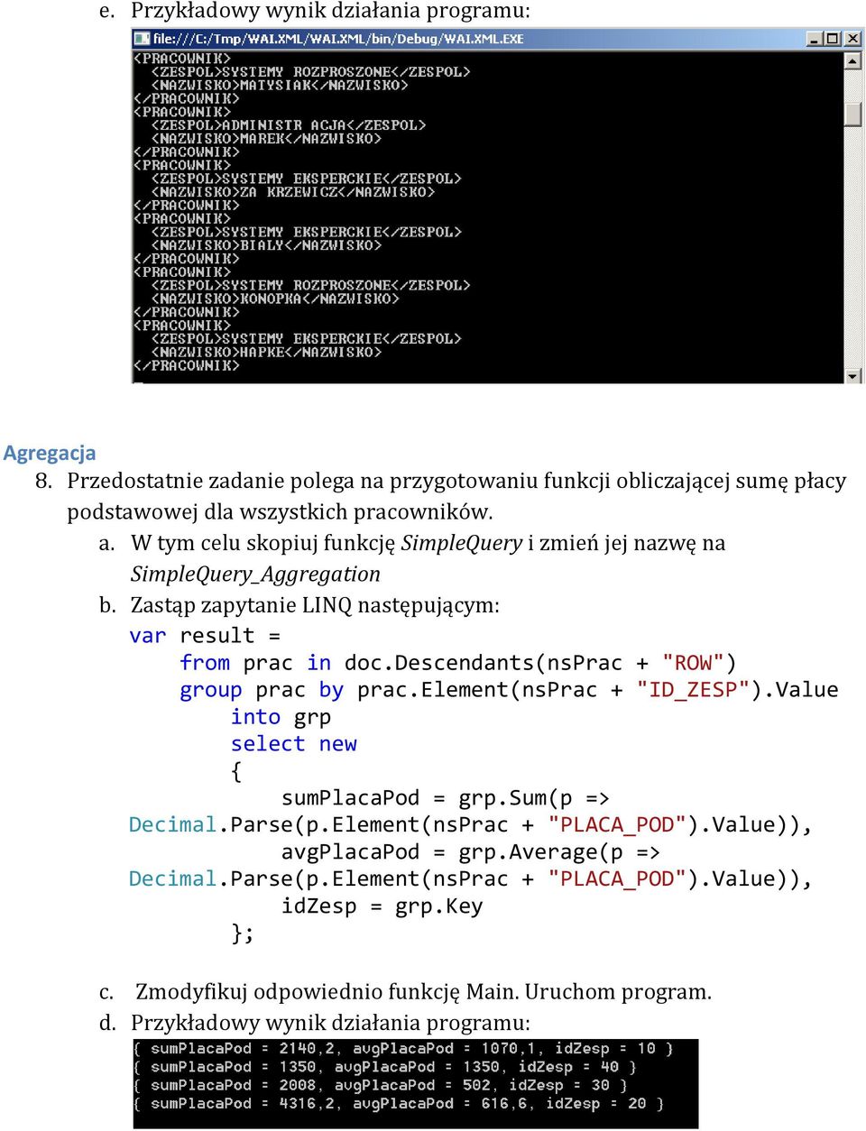 descendants(nsprac + "ROW") group prac by prac.element(nsprac + "ID_ZESP").Value into grp select new sumplacapod = grp.sum(p => Decimal.Parse(p.Element(nsPrac + "PLACA_POD").