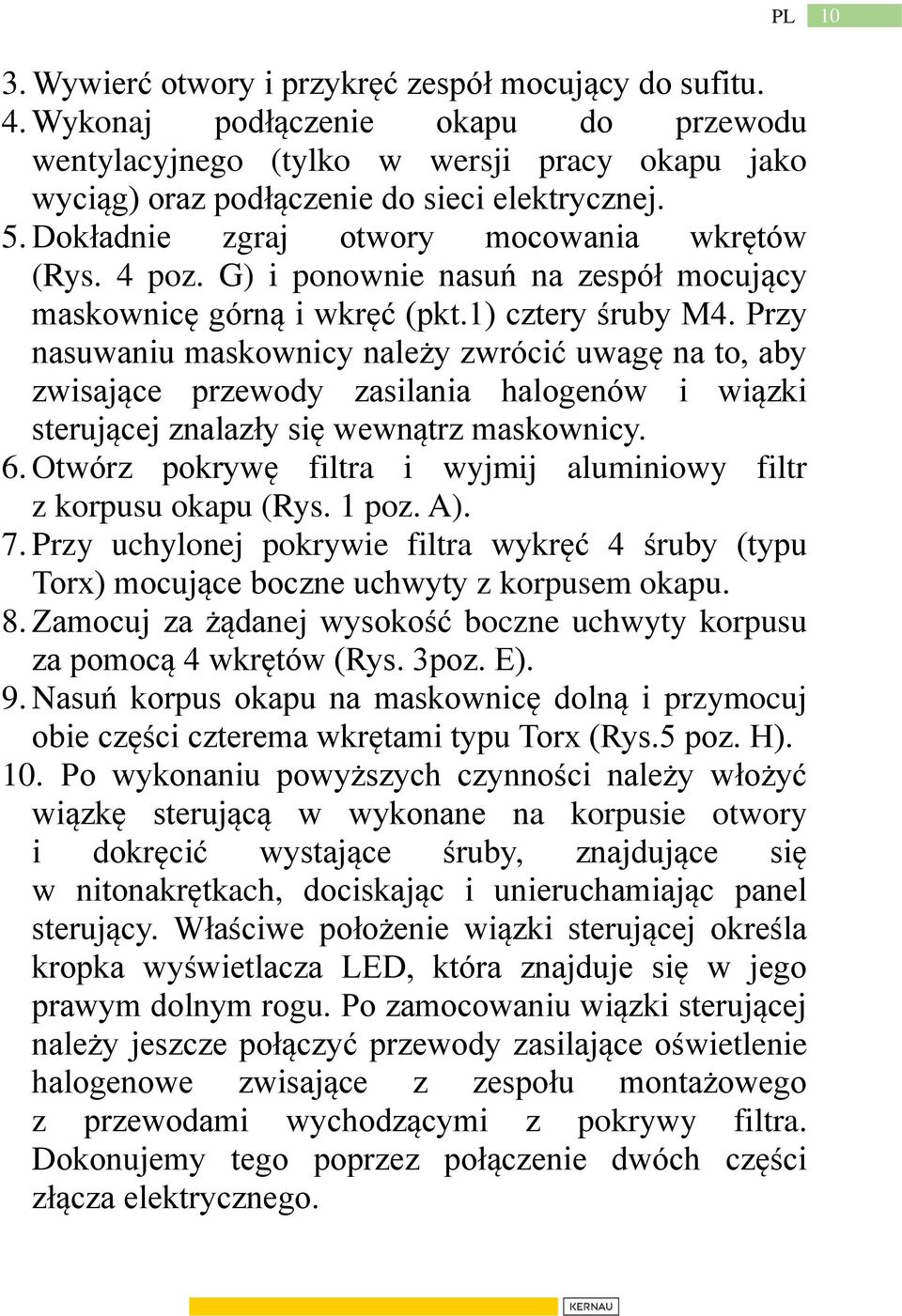 Przy nasuwaniu maskownicy należy zwrócić uwagę na to, aby zwisające przewody zasilania halogenów i wiązki sterującej znalazły się wewnątrz maskownicy. 6.