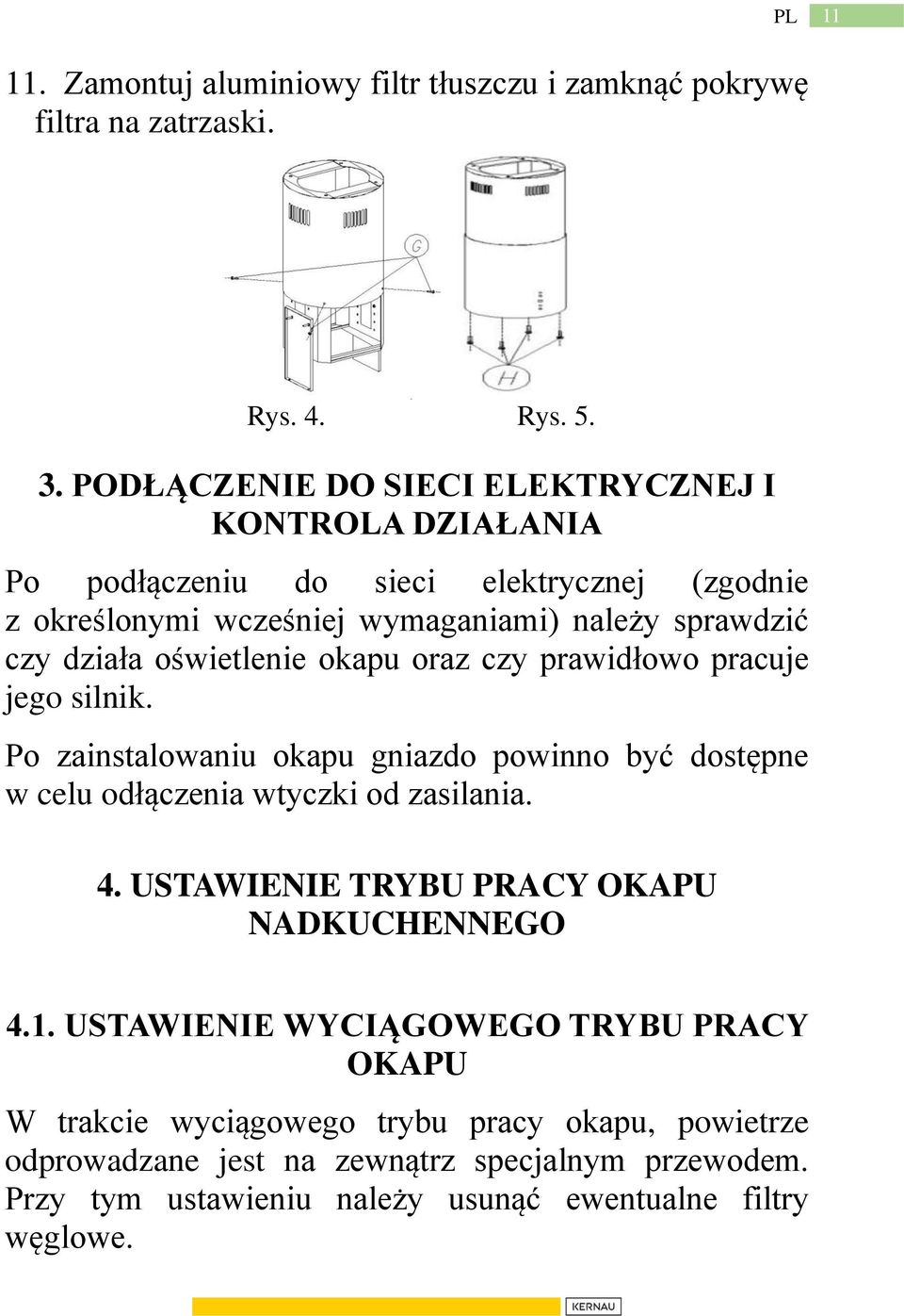 oświetlenie okapu oraz czy prawidłowo pracuje jego silnik. Po zainstalowaniu okapu gniazdo powinno być dostępne w celu odłączenia wtyczki od zasilania. 4.