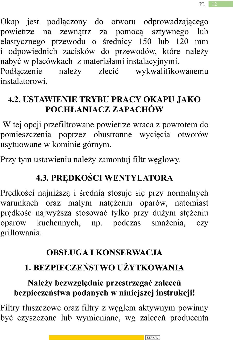 USTAWIENIE TRYBU PRACY OKAPU JAKO POCHŁANIACZ ZAPACHÓW W tej opcji przefiltrowane powietrze wraca z powrotem do pomieszczenia poprzez obustronne wycięcia otworów usytuowane w kominie górnym.