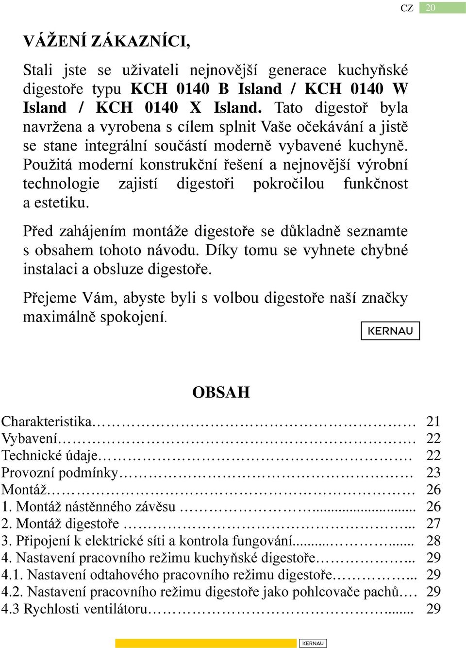 Použitá moderní konstrukční řešení a nejnovější výrobní technologie zajistí digestoři pokročilou funkčnost a estetiku. Před zahájením montáže digestoře se důkladně seznamte s obsahem tohoto návodu.