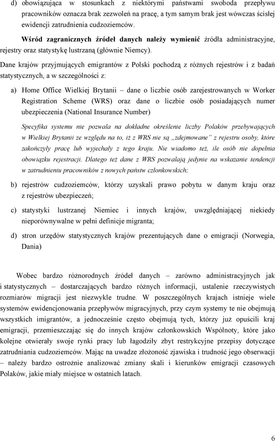 Dane krajów przyjmujących emigrantów z Polski pochodzą z różnych rejestrów i z badań statystycznych, a w szczególności z: a) Home Office Wielkiej Brytanii dane o liczbie osób zarejestrowanych w