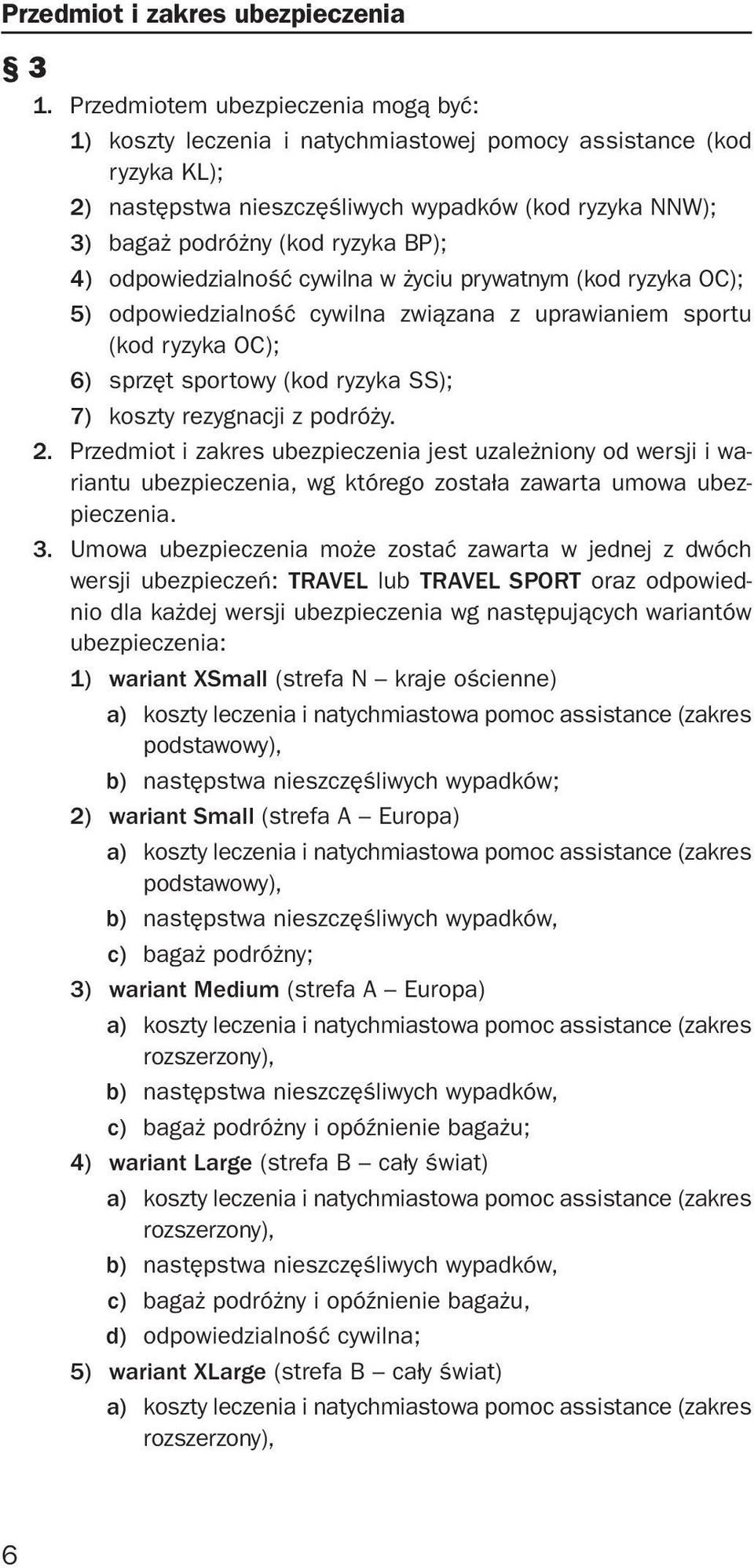 4) odpowiedzialność cywilna w życiu prywatnym (kod ryzyka OC); 5) odpowiedzialność cywilna związana z uprawianiem sportu (kod ryzyka OC); 6) sprzęt sportowy (kod ryzyka SS); 7) koszty rezygnacji z