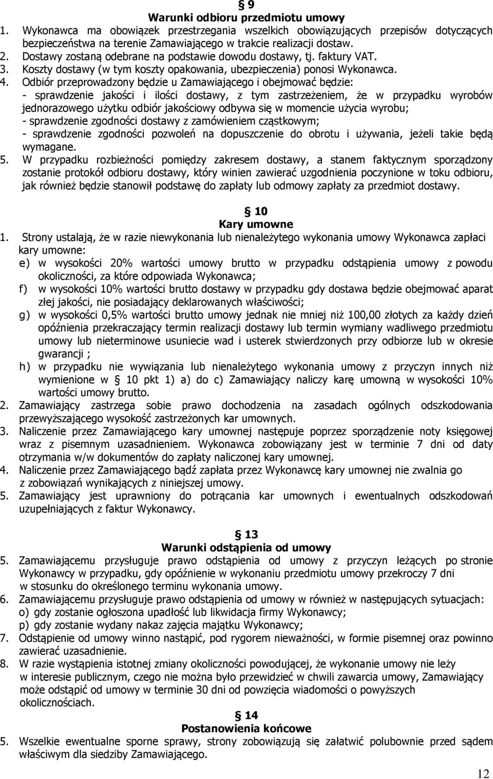 Odbiór przeprowadzony będzie u Zamawiającego i obejmować będzie: - sprawdzenie jakości i ilości dostawy, z tym zastrzeżeniem, że w przypadku wyrobów jednorazowego użytku odbiór jakościowy odbywa się